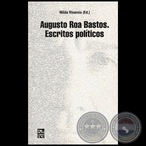AUGUSTO ROA BASTOS  Escritos Políticos - Editado por MILDA RIVAROLA - Año 2018